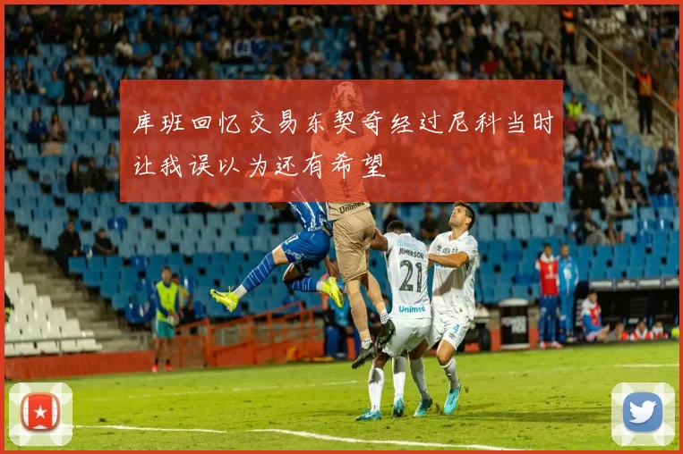 库班回忆交易东契奇经过尼科当时让我误以为还有希望
