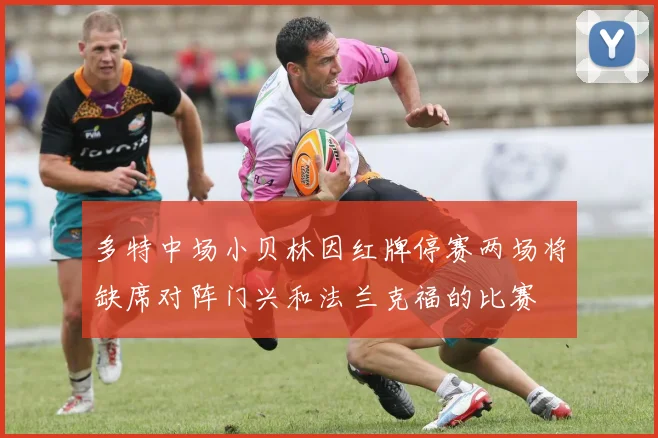 多特中场小贝林因红牌停赛两场将缺席对阵门兴和法兰克福的比赛