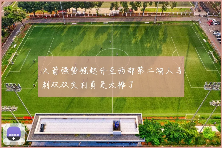 火箭强势崛起升至西部第二湖人马刺双双失利真是太棒了