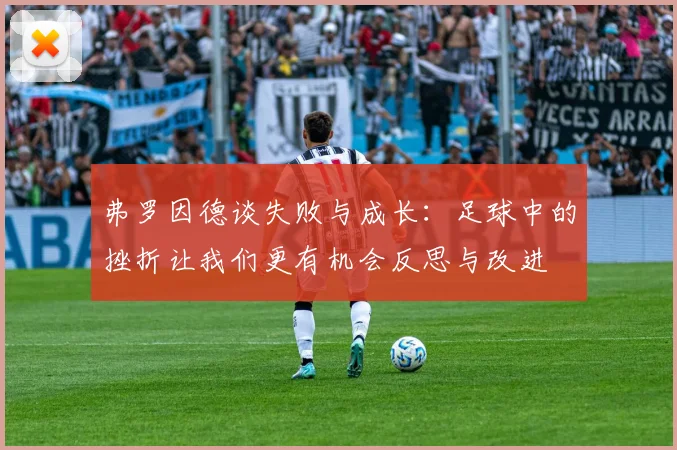 弗罗因德谈失败与成长：足球中的挫折让我们更有机会反思与改进
