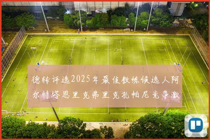 德转评选2025年最佳教练候选人阿尔特塔恩里克弗里克孔帕尼竞争激烈
