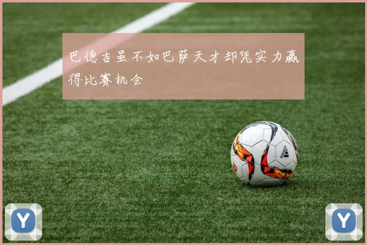 巴德吉虽不如巴萨天才却凭实力赢得比赛机会