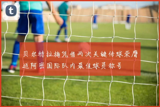 贝尔特拉梅凭借两次关键传球荣膺迈阿密国际队内最佳球员称号