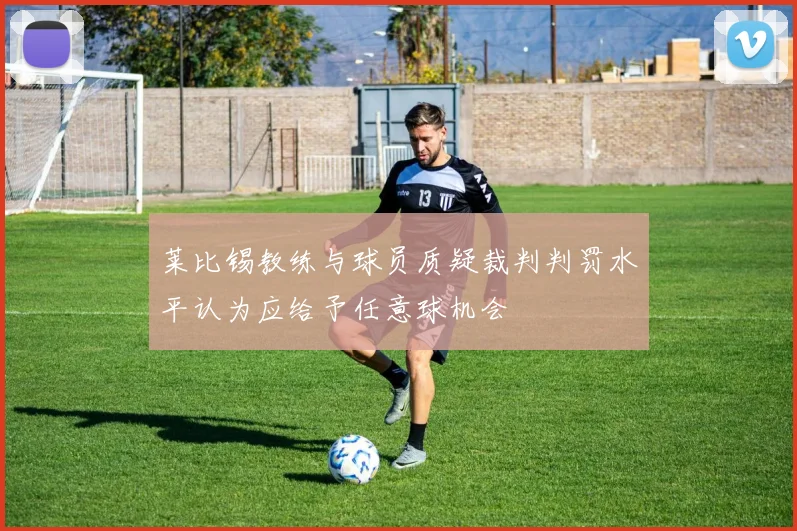 莱比锡教练与球员质疑裁判判罚水平认为应给予任意球机会