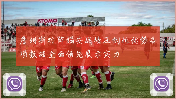 詹姆斯对阵锡安战绩压倒性优势各项数据全面领先展示实力