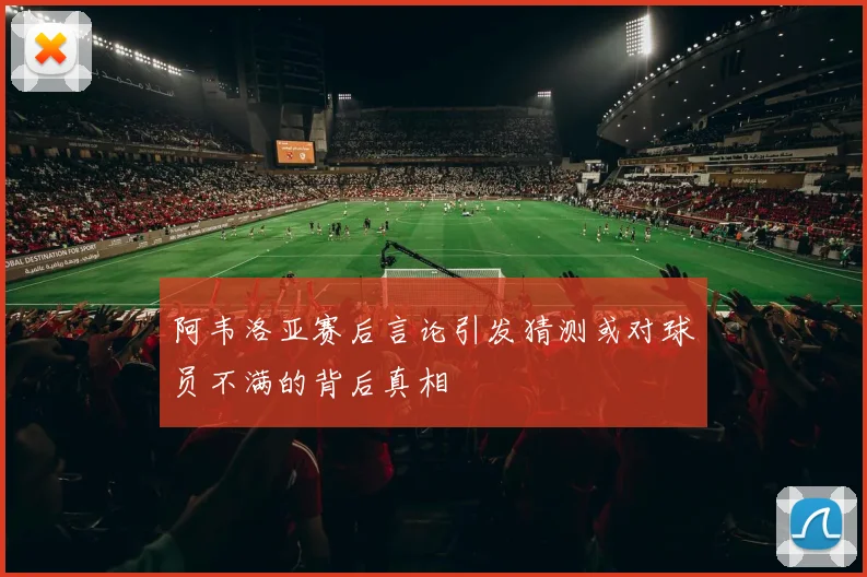 阿韦洛亚赛后言论引发猜测或对球员不满的背后真相