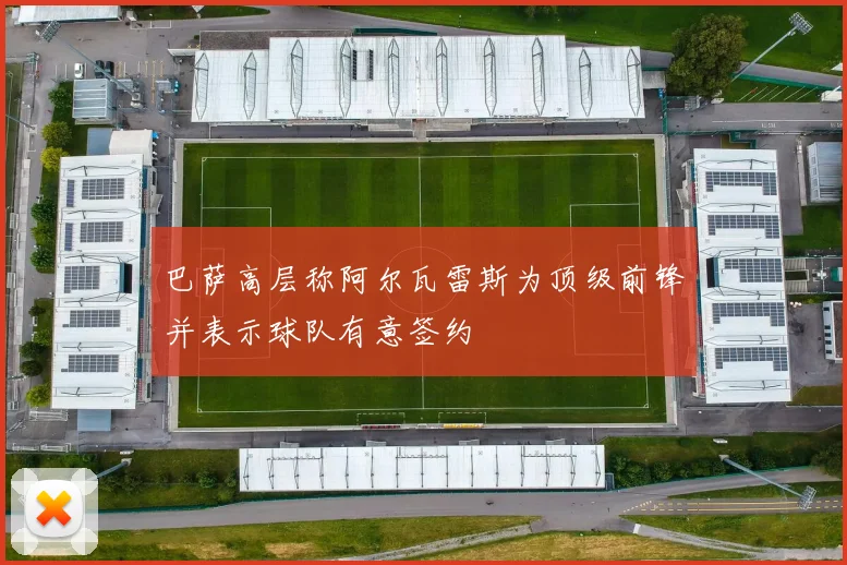 巴萨高层称阿尔瓦雷斯为顶级前锋并表示球队有意签约