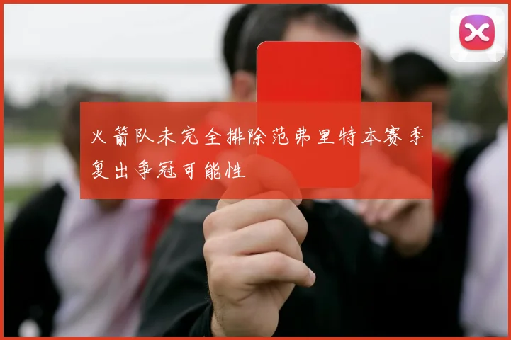 火箭队未完全排除范弗里特本赛季复出争冠可能性