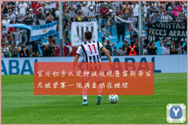 官方初步认定种族歧视普雷斯蒂安尼被禁赛一场调查仍在继续