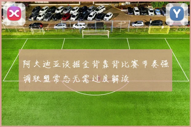 阿夫迪亚谈掘金背靠背比赛节奏强调联盟常态无需过度解读