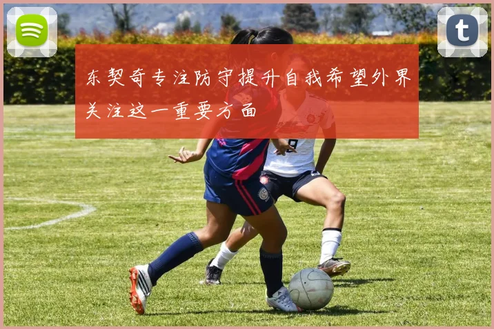东契奇专注防守提升自我希望外界关注这一重要方面