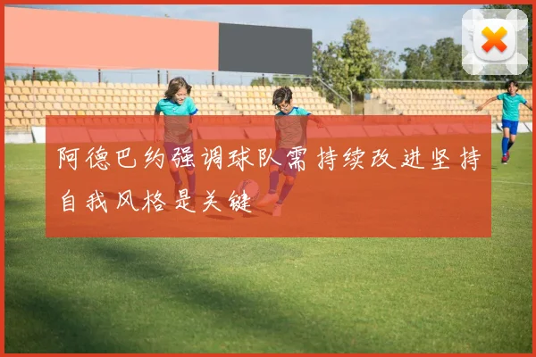 阿德巴约强调球队需持续改进坚持自我风格是关键