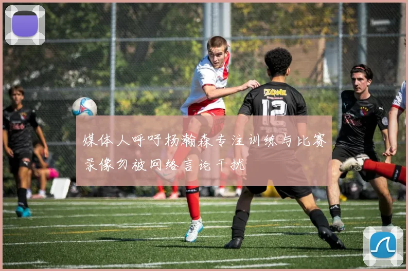 媒体人呼吁杨瀚森专注训练与比赛录像勿被网络言论干扰