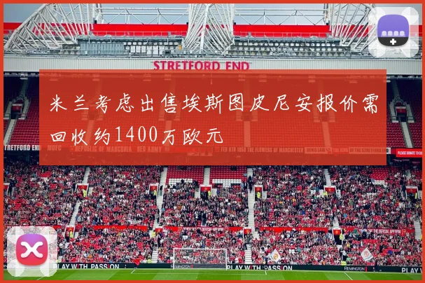 米兰考虑出售埃斯图皮尼安报价需回收约1400万欧元
