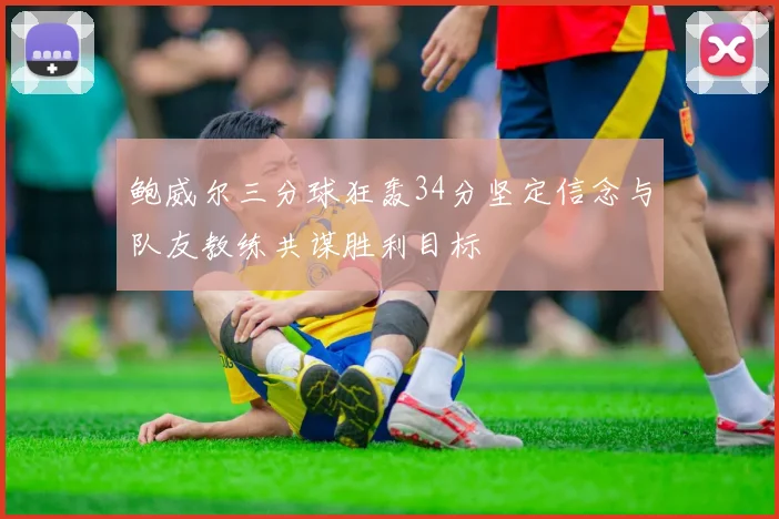 鲍威尔三分球狂轰34分坚定信念与队友教练共谋胜利目标