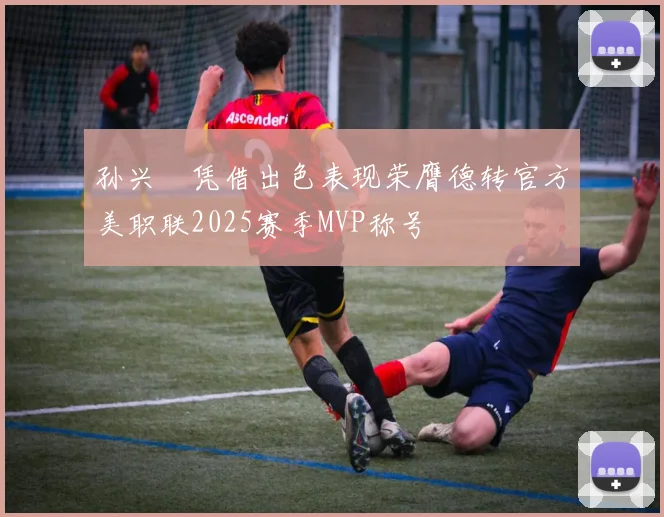 孙兴慜凭借出色表现荣膺德转官方美职联2025赛季MVP称号