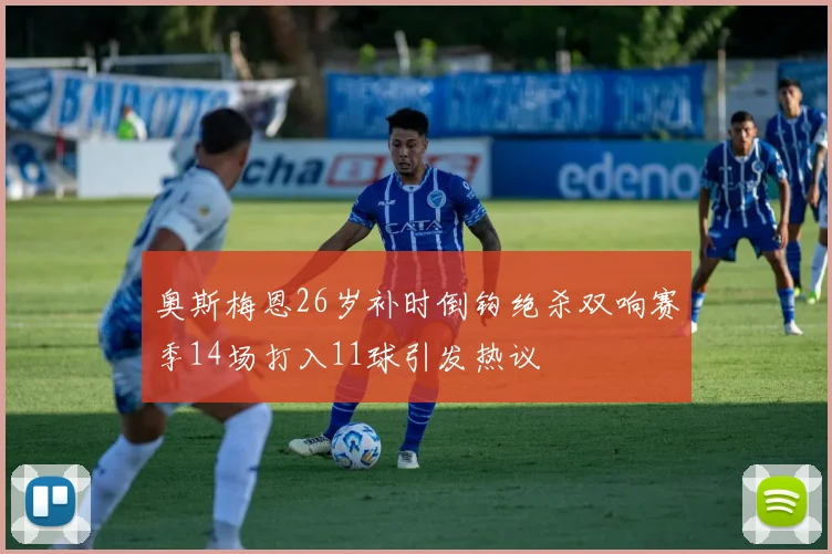奥斯梅恩26岁补时倒钩绝杀双响赛季14场打入11球引发热议