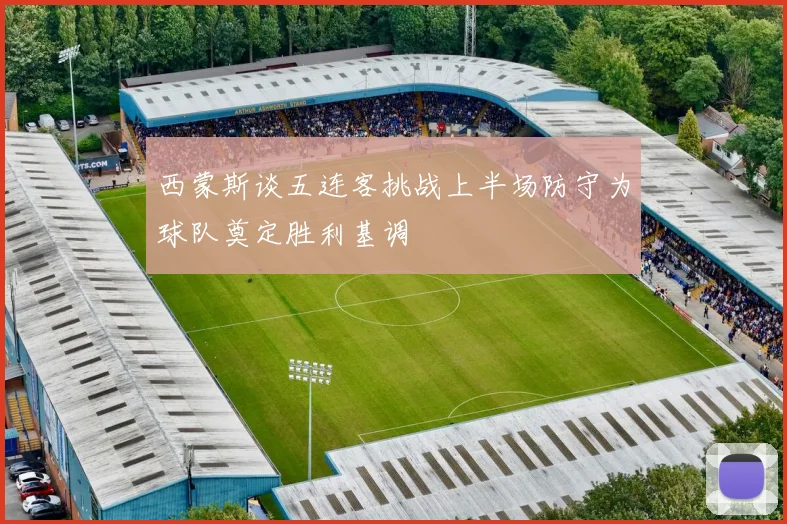西蒙斯谈五连客挑战上半场防守为球队奠定胜利基调