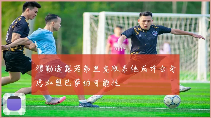 穆勒透露若弗里克联系他或许会考虑加盟巴萨的可能性