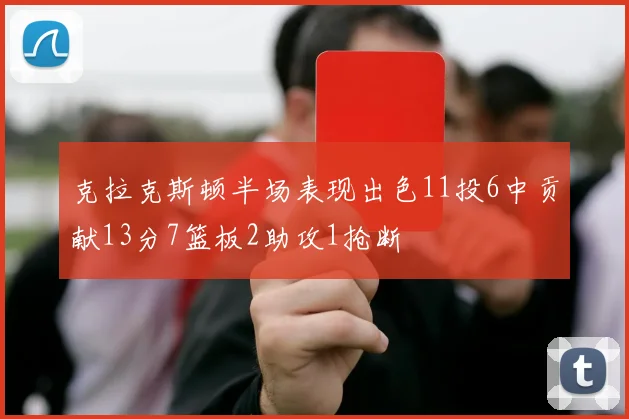 克拉克斯顿半场表现出色11投6中贡献13分7篮板2助攻1抢断