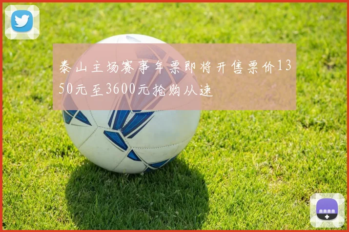 泰山主场赛事年票即将开售票价1350元至3600元抢购从速