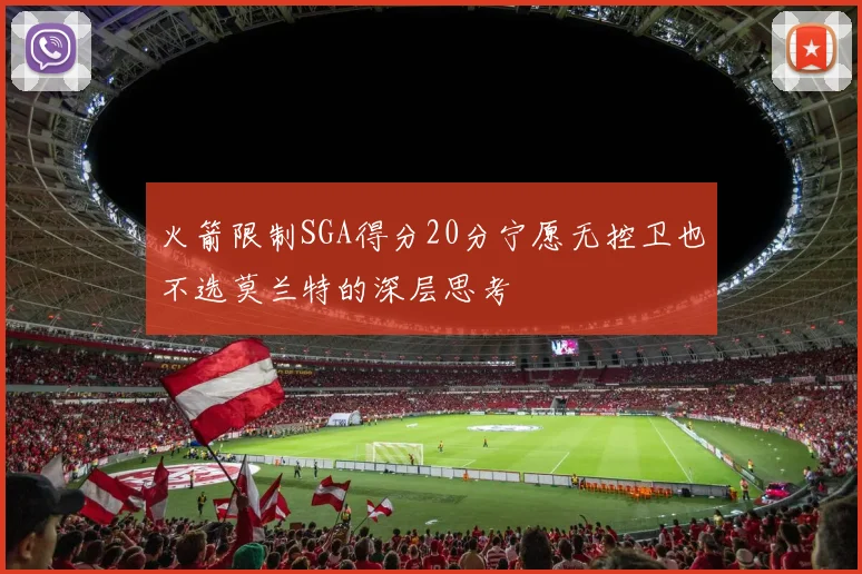 火箭限制SGA得分20分宁愿无控卫也不选莫兰特的深层思考
